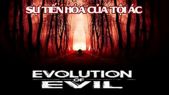 Sự Tiến Hóa Của Tội Ác - Evolution Of Evil